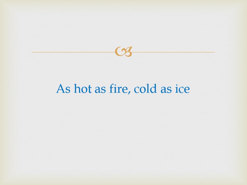 As hot as fire, cold as ice